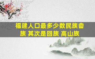 福建人口最多少数民族畲族 其次是回族 高山族